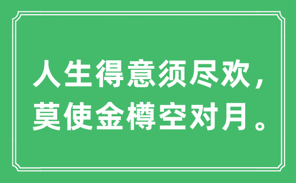 “人生得意須盡歡，莫使金樽空對月?！笔鞘裁匆馑?出處及原文翻譯
