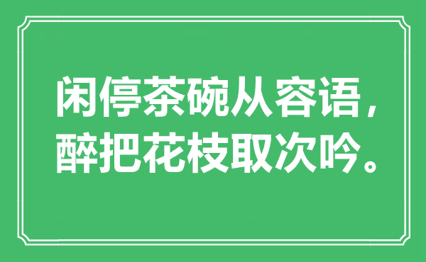 “閑停茶碗從容語，醉把花枝取次吟?！笔鞘裁匆馑?出處是哪里