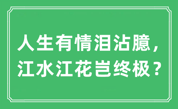 “人生有情淚沾臆，江水江花豈終極？”是什么意思,出處及原文翻譯