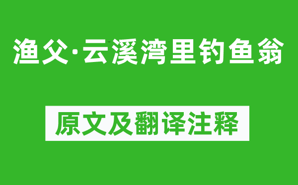 張志和《漁父·云溪灣里釣魚(yú)翁》原文及翻譯注釋,詩(shī)意解釋