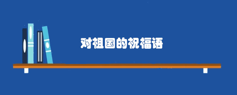 對(duì)祖國(guó)的<a href=http://www.inspiredelm.com/zhufuyu/ target=_blank class=infotextkey>祝福語(yǔ)</a>