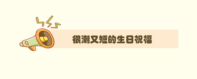 很潮又短的生日祝福,又甜又撩人的生日祝福