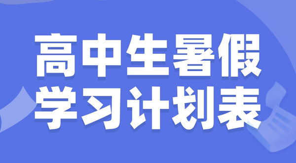 高中生暑假學(xué)習(xí)計劃表,高中生暑假怎么安排